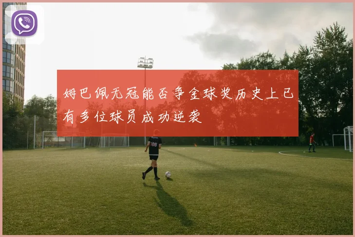 姆巴佩无冠能否争金球奖历史上已有多位球员成功逆袭